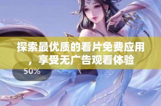探索最优质的看片免费应用，享受无广告观看体验