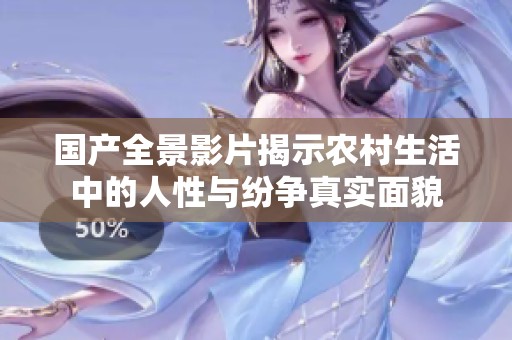 国产全景影片揭示农村生活中的人性与纷争真实面貌
