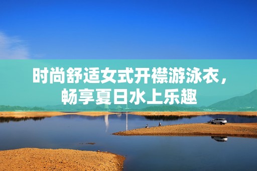 时尚舒适女式开襟游泳衣，畅享夏日水上乐趣