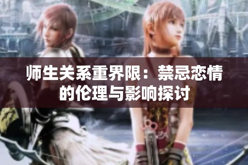 师生关系重界限：禁忌恋情的伦理与影响探讨