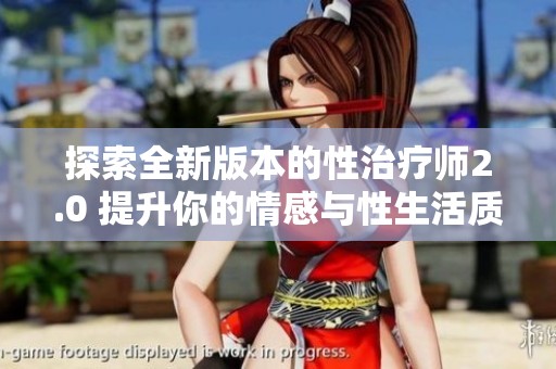 探索全新版本的性治疗师2.0 提升你的情感与性生活质量