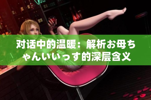对话中的温暖：解析お母ちゃんいいっす的深层含义