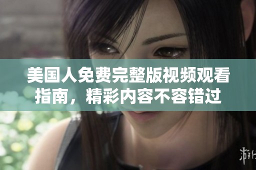 美国人免费完整版视频观看指南，精彩内容不容错过