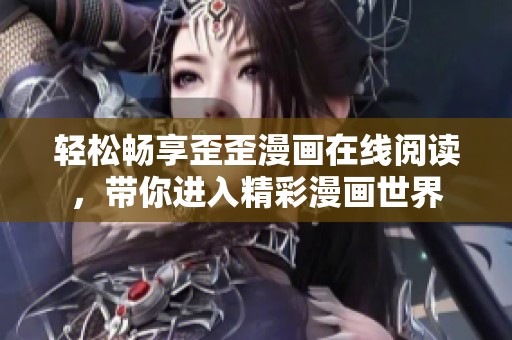 轻松畅享歪歪漫画在线阅读，带你进入精彩漫画世界