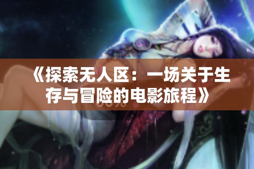 《探索无人区：一场关于生存与冒险的电影旅程》