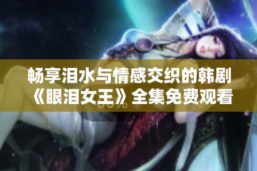 畅享泪水与情感交织的韩剧《眼泪女王》全集免费观看