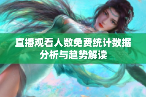 直播观看人数免费统计数据分析与趋势解读
