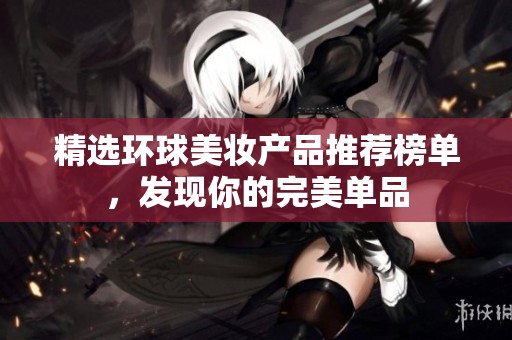 精选环球美妆产品推荐榜单，发现你的完美单品