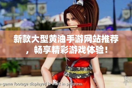 新款大型黄油手游网站推荐，畅享精彩游戏体验！