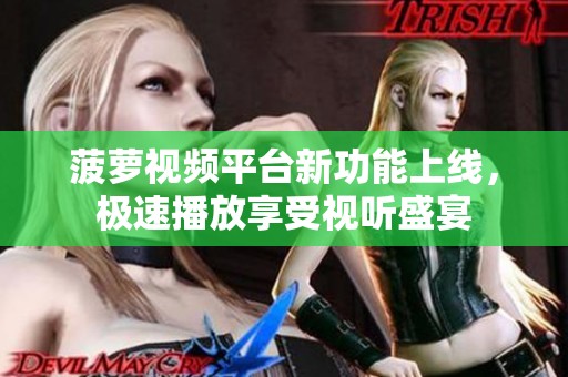 菠萝视频平台新功能上线，极速播放享受视听盛宴
