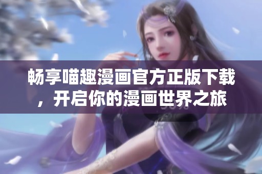 畅享喵趣漫画官方正版下载，开启你的漫画世界之旅