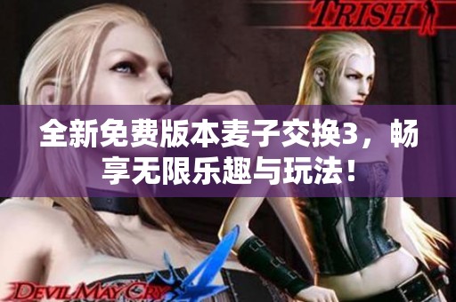 全新免费版本麦子交换3，畅享无限乐趣与玩法！