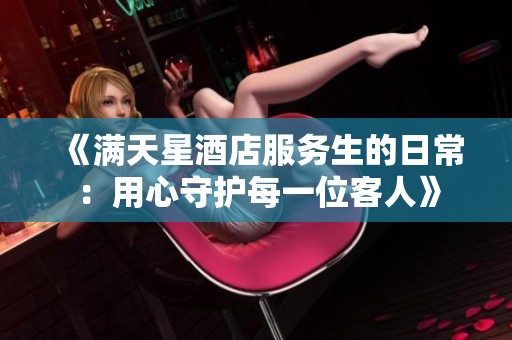 《满天星酒店服务生的日常：用心守护每一位客人》
