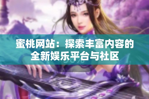 蜜桃网站：探索丰富内容的全新娱乐平台与社区