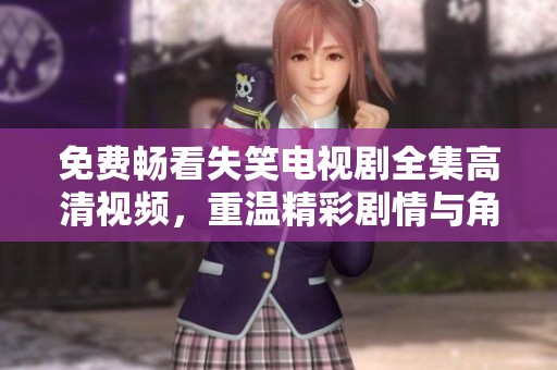 免费畅看失笑电视剧全集高清视频，重温精彩剧情与角色魅力