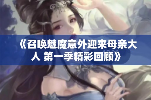 《召唤魅魔意外迎来母亲大人 第一季精彩回顾》