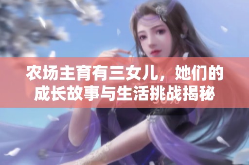农场主育有三女儿，她们的成长故事与生活挑战揭秘