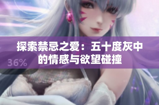 探索禁忌之爱：五十度灰中的情感与欲望碰撞