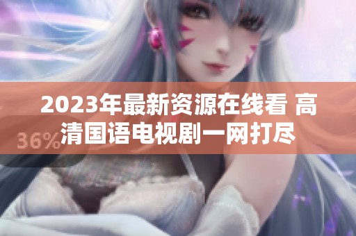 2023年最新资源在线看 高清国语电视剧一网打尽