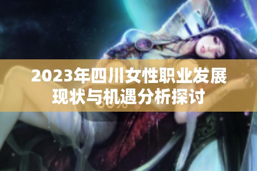2023年四川女性职业发展现状与机遇分析探讨