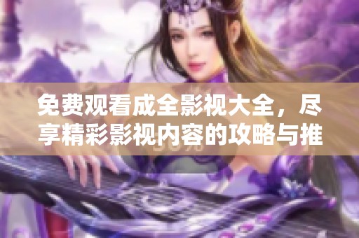 免费观看成全影视大全，尽享精彩影视内容的攻略与推荐