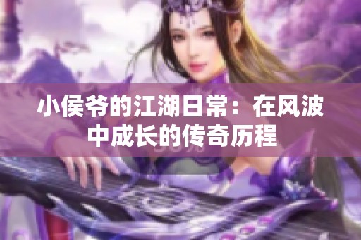 小侯爷的江湖日常：在风波中成长的传奇历程
