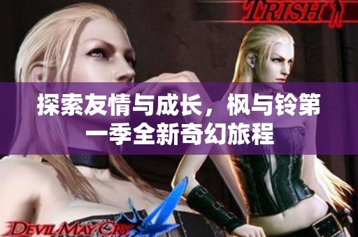探索友情与成长，枫与铃第一季全新奇幻旅程