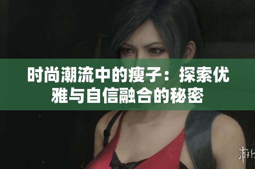 时尚潮流中的瘦子：探索优雅与自信融合的秘密