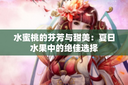 水蜜桃的芬芳与甜美：夏日水果中的绝佳选择
