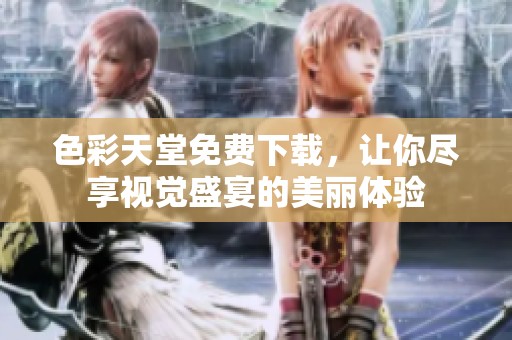 色彩天堂免费下载，让你尽享视觉盛宴的美丽体验