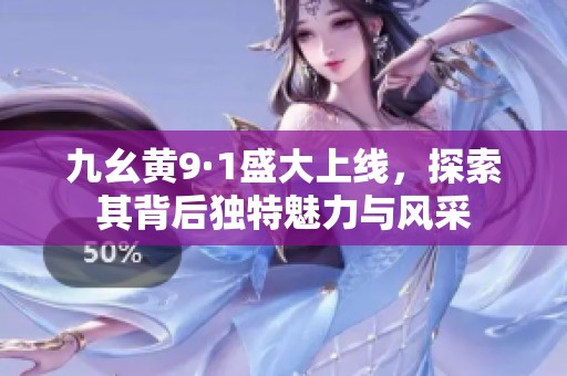 九幺黄9·1盛大上线，探索其背后独特魅力与风采