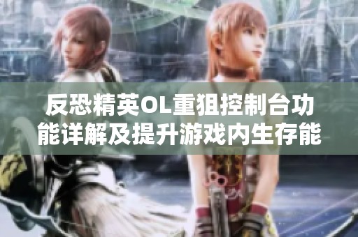 反恐精英OL重狙控制台功能详解及提升游戏内生存能力的方法分析