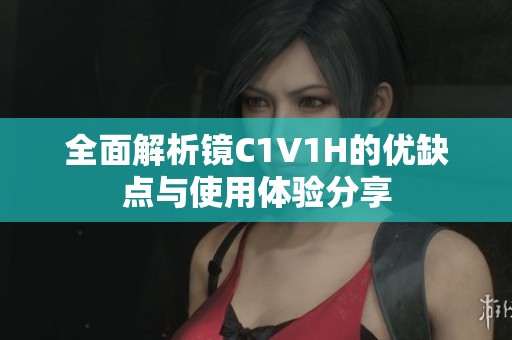全面解析镜C1V1H的优缺点与使用体验分享