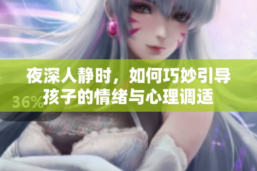 夜深人静时，如何巧妙引导孩子的情绪与心理调适