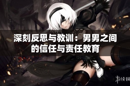 深刻反思与教训：男男之间的信任与责任教育