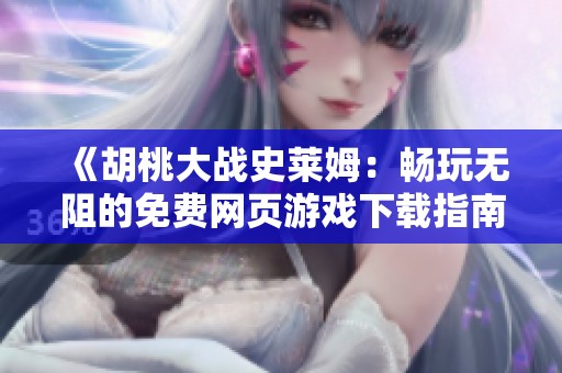 《胡桃大战史莱姆：畅玩无阻的免费网页游戏下载指南》