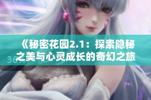 《秘密花园2.1：探索隐秘之美与心灵成长的奇幻之旅》