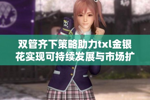 双管齐下策略助力txl金银花实现可持续发展与市场扩张