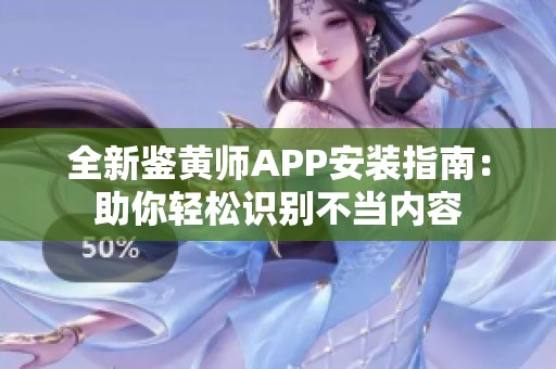 全新鉴黄师APP安装指南：助你轻松识别不当内容