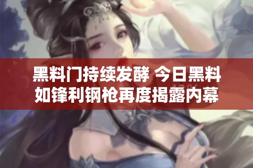 黑料门持续发酵 今日黑料如锋利钢枪再度揭露内幕