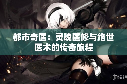 都市奇医：灵魂医修与绝世医术的传奇旅程