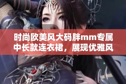 时尚欧美风大码胖mm专属中长款连衣裙，展现优雅风采