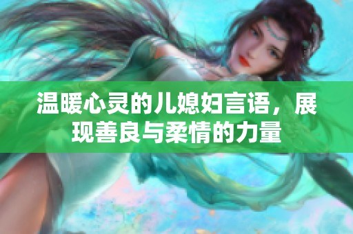 温暖心灵的儿媳妇言语，展现善良与柔情的力量