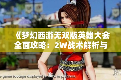 《梦幻西游无双版英雄大会全面攻略：2W战术解析与实战技巧详解》