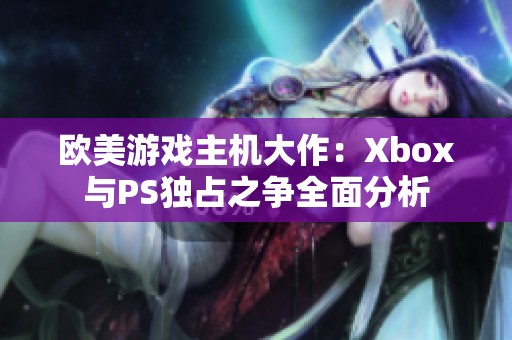 欧美游戏主机大作：Xbox与PS独占之争全面分析