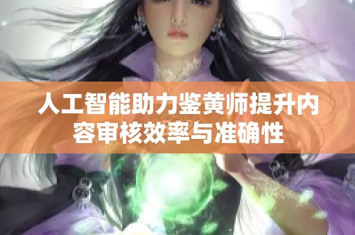 人工智能助力鉴黄师提升内容审核效率与准确性