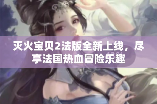 灭火宝贝2法版全新上线，尽享法国热血冒险乐趣