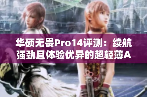 华硕无畏Pro14评测：续航强劲且体验优异的超轻薄AI笔记本电脑