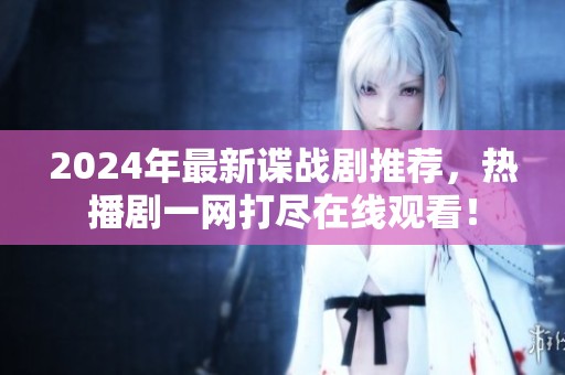2024年最新谍战剧推荐，热播剧一网打尽在线观看！
