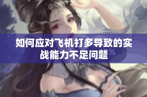 如何应对飞机打多导致的实战能力不足问题